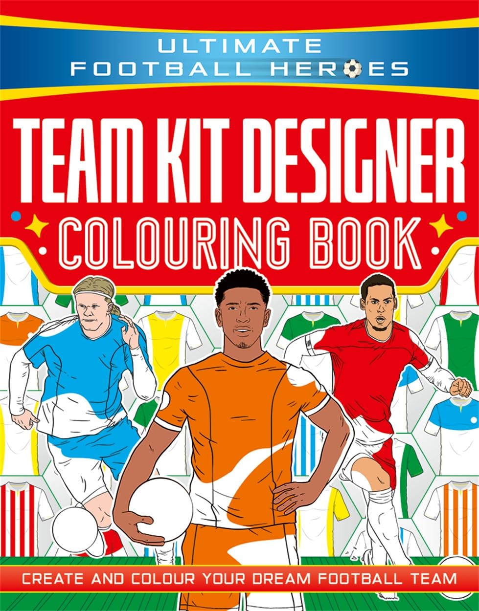 Ultimate Football Heroes: Team Kit Designer Colouring Book: Ultimate Football Heroes – Create and colour your dream football team